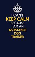 I Can't Keep Calm Because I Am An Assistance Dog Trainer: Career journal, notebook and writing journal for encouraging men, women and kids. A framework for building your career.