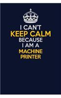 I Can't Keep Calm Because I Am A Machine Printer: Career journal, notebook and writing journal for encouraging men, women and kids. A framework for building your career.