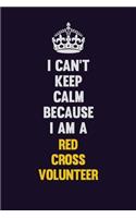 I Can't Keep Calm Because I Am A Red Cross Volunteer: Motivational and inspirational career blank lined gift notebook with matte finish