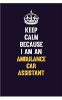 Keep Calm Because I Am An Ambulance car assistant: Motivational and inspirational career blank lined gift notebook with matte finish