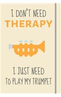 I Don't Need Therapy - I Just Need To Play My Trumpet: Funny Novelty Trumpet Gift For Trumpet Lovers & Players - Lined Journal or Notebook