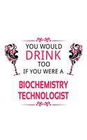 You Would Drink Too If You Were A Biochemistry Technologist: Original Biochemistry Technologist Notebook, Biochemistry Scientistry Techno Worker Journal Gift, Diary, Doodle Gift or Notebook - 6 x 9 Compact Siz