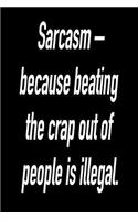 Sarcasm - Because Beating the Crap Out of People Is Illegal.: Blank Lined Journal Gift for Dads, Friends and Family