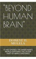 "beyond Human Brain": It Has Opened the Inner Man's World Exposing the Outer Part of Man's Existence