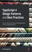 TypeScript 4 Design Patterns and Best Practices: Discover effective techniques and design patterns for every programming task