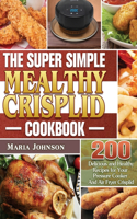 Super Simple Mealthy Crisplid cookbook: 200 Delicious and Healthy Recipes for Your Pressure Cooker And Air Fryer Crisplid