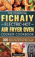 The Essential Fichaiy Electric-Hot Air-Fryer Oven-Cooker Cookbook: 300 Quick and Healthy Recipes for Your Electric-Hot Air-Fryer Oven-Cooker