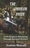 Warrior Bride: God's Kingdom Advancing Through Spiritual Warfare