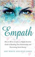 Empath: How to Thrive in Life as a Highly Sensitive - Guide to Handling Toxic Relationships and Overcoming Social Anxiety (Empath Series) (Volume 3)