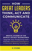 How Great Leaders Think, Act and Communicate