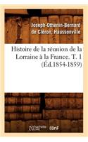 Histoire de la Réunion de la Lorraine À La France. T. 1 (Éd.1854-1859)