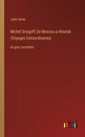 Michel Strogoff; De Moscou a Irkoutsk (Voyages Extraordinaires): en gros caractères