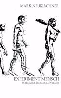 Experiment Mensch: Warum ER die Geduld verlor