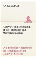Review and Exposition, of the Falsehoods and Misrepresentations, of a Pamphlet Addressed to the Republicans of the County of Saratoga, Signed, A Citizen