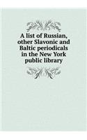 A list of Russian, other Slavonic and Baltic periodicals in the New York public library