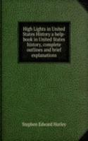 High Lights in United States History a help-book in United States history, complete outlines and brief explanations