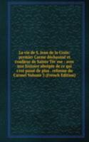 La vie de S. Jean de la Croix: premier Carme dechausse et coadjeur de Sainte Ter`ese : avec une histoire abregee de ce qui s'est passe de plus . reforme du Carmel Volume 3 (French Edition)