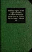 Biennial Report of the Superintendent of Public Instruction of the State of Illinois for the Years ., Volume 13
