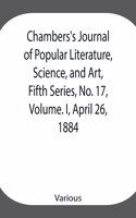 Chambers's Journal of Popular Literature, Science, and Art, Fifth Series, No. 17, Volume. I, April 26, 1884