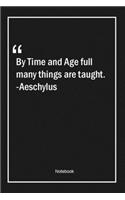 By Time and Age full many things are taught. -Aeschylus
