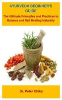 Ayurveda Beginner's Guide: Ayurveda Beginner's Guide: The Ultimate Principles And Practices To Balance And Self Healing Naturally