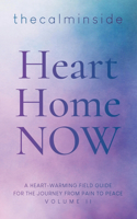 Heart, Home, Now: A Heart-Warming Field Guide for the Journey from Pain to Peace: Volume II