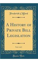 A History of Private Bill Legislation, Vol. 2 of 2 (Classic Reprint)