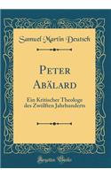 Peter AbÃ¤lard: Ein Kritischer Theologe Des ZwÃ¶lften Jahrhunderts (Classic Reprint)