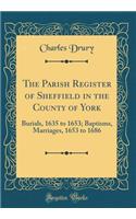 The Parish Register of Sheffield in the County of York: Burials, 1635 to 1653; Baptisms, Marriages, 1653 to 1686 (Classic Reprint)