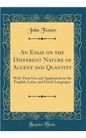 An Essay on the Different Nature of Accent and Quantity: With Their Use and Application in the English, Latin, and Greek Languages (Classic Reprint): With Their Use and Application in the English, Latin, and Greek Languages (Classic Reprint)