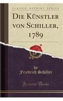 Die KÃ¼nstler Von Schiller, 1789 (Classic Reprint)