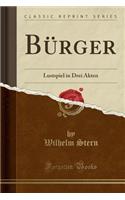 Burger: Lustspiel in Drei Akten (Classic Reprint)