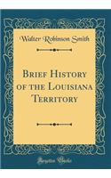 Brief History of the Louisiana Territory (Classic Reprint)