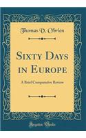 Sixty Days in Europe: A Brief Comparative Review (Classic Reprint)