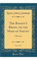 The Bandit's Bride, or the Maid of Saxony, Vol. 1 of 4: A Romance (Classic Reprint): A Romance (Classic Reprint)