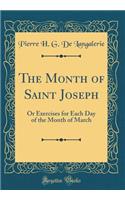 The Month of Saint Joseph: Or Exercises for Each Day of the Month of March (Classic Reprint)