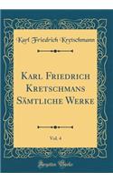 Karl Friedrich Kretschmans Sämtliche Werke, Vol. 4 (Classic Reprint)