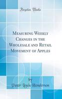 Measuring Weekly Changes in the Wholesale and Retail Movement of Apples (Classic Reprint)