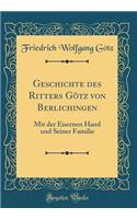 Geschichte Des Ritters GÃ¶tz Von Berlichingen: Mit Der Eisernen Hand Und Seiner Familie (Classic Reprint)