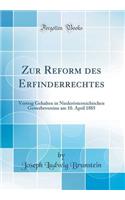 Zur Reform Des Erfinderrechtes: Vortrag Gehalten in Niederosterreichischen Gewerbevereine Am 10. April 1885 (Classic Reprint)