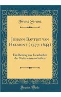 Johann Baptist Van Helmont (1577-1644): Ein Beitrag Zur Geschichte Der Naturwissenschaften (Classic Reprint)