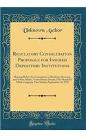 Regulatory Consolidation Proposals for Insured Depository Institutions: Hearing Before the Committee on Banking, Housing, and Urban Affairs, United States Senate, One Hundred Third Congress, First Session September 14, 1993 (Classic Reprint)