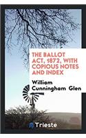 The Ballot Act, 1872, with Copious Notes and Index