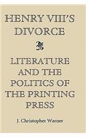 Henry VIII's Divorce: Literature and the Politics of the Printing Press