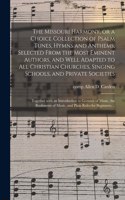 Missouri Harmony, or a Choice Collection of Psalm Tunes, Hymns and Anthems, Selected From the Most Eminent Authors, and Well Adapted to All Christian Churches, Singing Schools, and Private Societies; Together With an Introduction to Grounds Of...