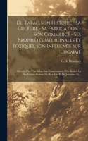 Du Tabac, Son Histoire - Sa Culture - Sa Fabrication - Son Commerce - Ses Propriétés Médicinales Et Toxiques, Son Influence Sur L'homme