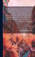 Reise in Brasilien ?auf Befehl Sr. Majesta't Maximilian Joseph I., Ko?nigs von Baiern, in den Jahren 1817 bis 1820 gemacht und beschrieben /von Joh. Bapt. von Spix ... und Carl Friedr. Phil. von Martius. Volume; Volume 2