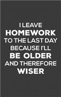 I Leave Homework To The Last Day: Funny Homework School Teenager Student Notebook - Humor Sarcastic Quote for Wise Teen Girls and Boys I Leave Home Work To The Last Day! Doodle Diary