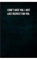 I don't hate you. I just lost respect for you.