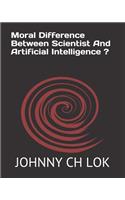 Moral Difference Between Scientist And Artificial Intelligence ?